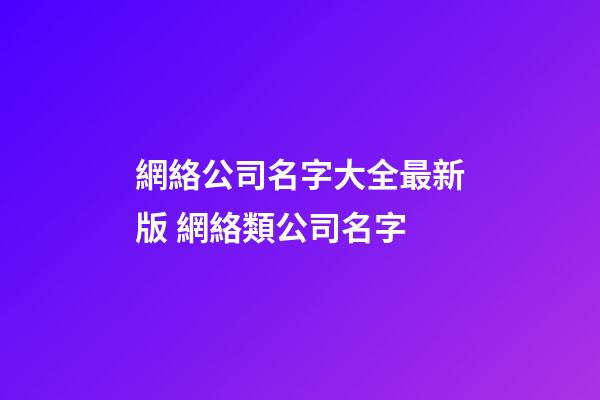 網絡公司名字大全最新版 網絡類公司名字-第1張-公司起名-玄機派